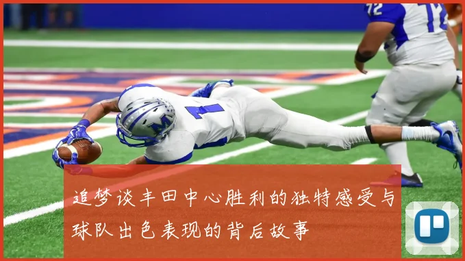 追梦谈丰田中心胜利的独特感受与球队出色表现的背后故事