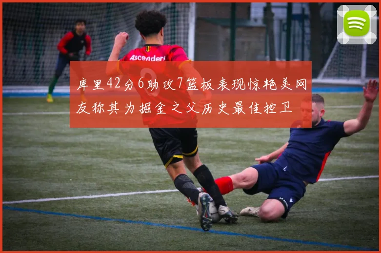 库里42分6助攻7篮板表现惊艳美网友称其为掘金之父历史最佳控卫