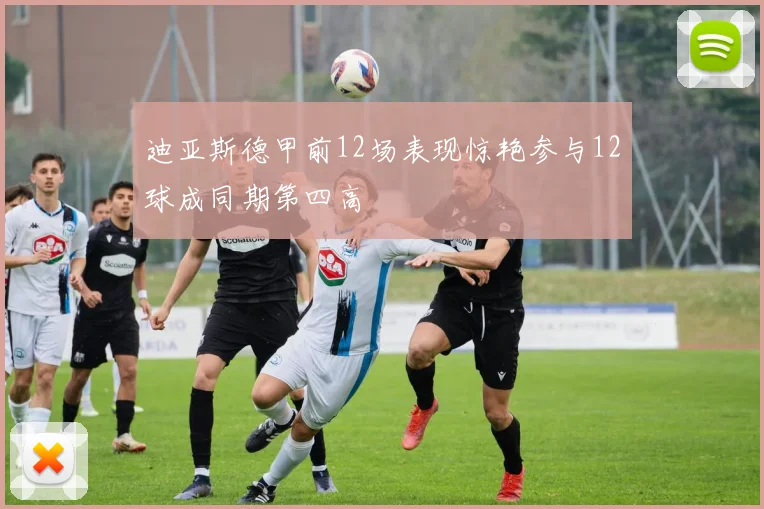 迪亚斯德甲前12场表现惊艳参与12球成同期第四高