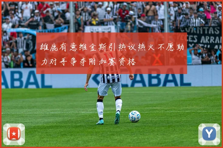 雄鹿有意维金斯引热议热火不愿助力对手争夺附加赛资格