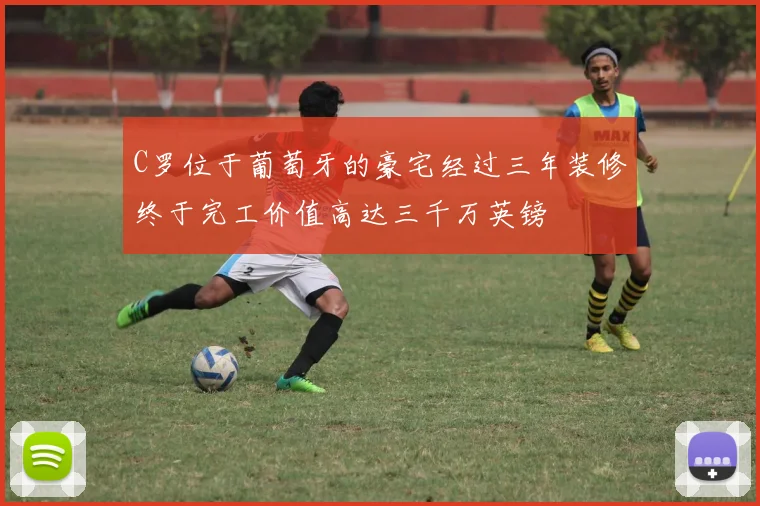 C罗位于葡萄牙的豪宅经过三年装修终于完工价值高达三千万英镑